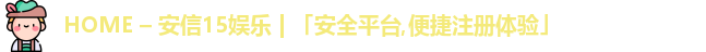 HOME – 安信15娱乐 | 「安全平台,便捷注册体验」